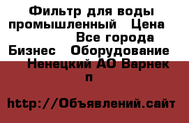 Фильтр для воды промышленный › Цена ­ 189 200 - Все города Бизнес » Оборудование   . Ненецкий АО,Варнек п.